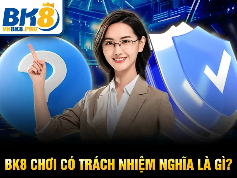 Chơi Có Trách Nhiệm BK8 1 BK8 chơi có trách nhiệm nghĩa là gì?